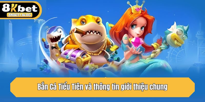 Bắn Cá Tiểu Tiên và thông tin giới thiệu chung