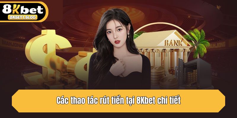 Các thao tác rút tiền tại 8Kbet chi tiết