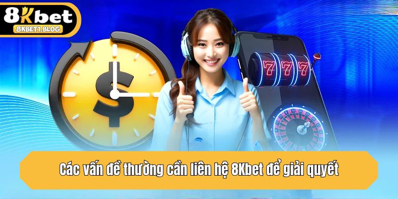 Các vấn đề thường cần liên hệ 8Kbet để giải quyết
