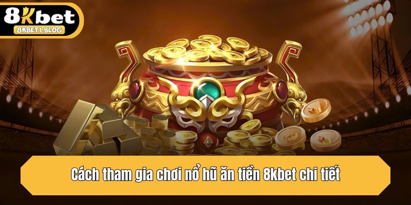 Cách tham gia chơi nổ hũ ăn tiền 8kbet chi tiết
