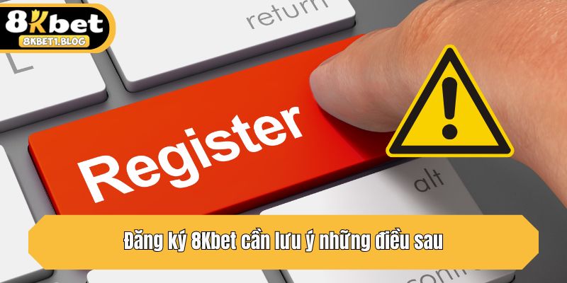 Đăng ký 8Kbet cần lưu ý những điều sau