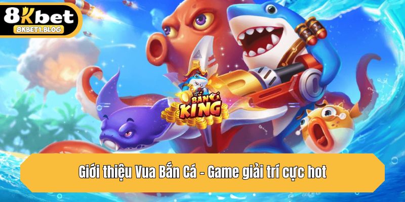 Giới thiệu Vua Bắn Cá - Game giải trí cực hot