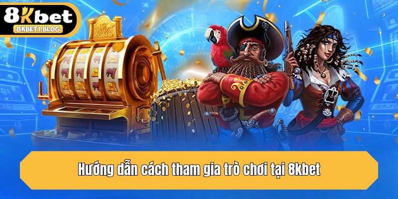 Hướng dẫn cách tham gia trò chơi tại 8kbet
