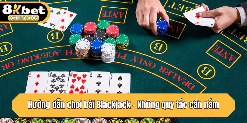 Hướng dẫn chơi bài Blackjack - Những quy tắc cần nắm