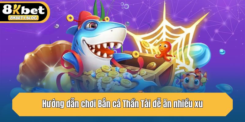 Hướng dẫn chơi Bắn cá Thần Tài dễ ăn nhiều xu