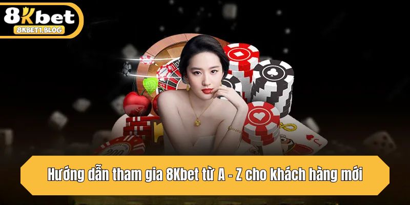 Hướng dẫn tham gia 8Kbet từ A - Z cho khách hàng mới