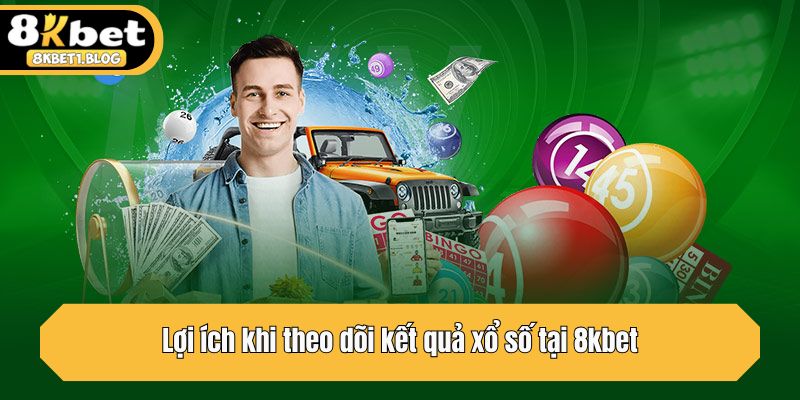 Lợi ích khi theo dõi kết quả xổ số tại 8kbet