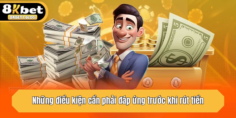 Những điều kiện cần phải đáp ứng trước khi rút tiền