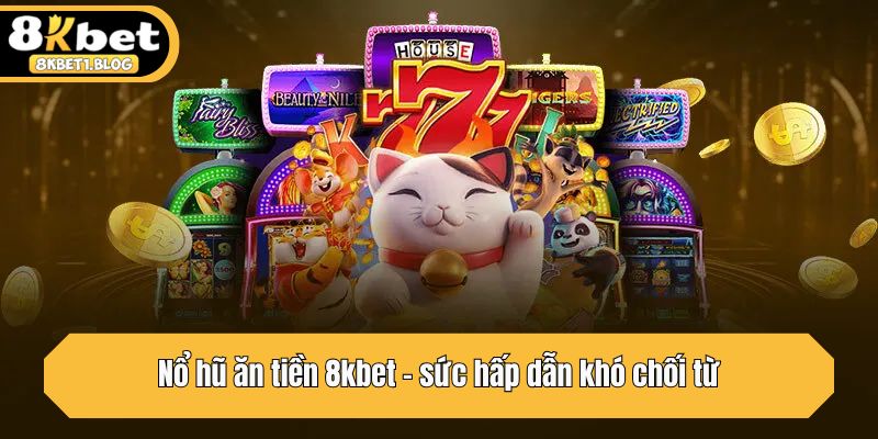 Nổ hũ ăn tiền 8kbet - sức hấp dẫn khó chối từ