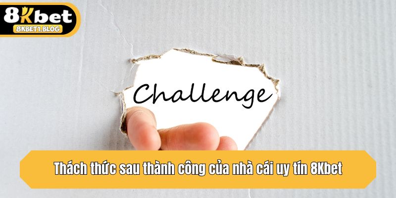 Thách thức sau thành công của nhà cái uy tín 8Kbet