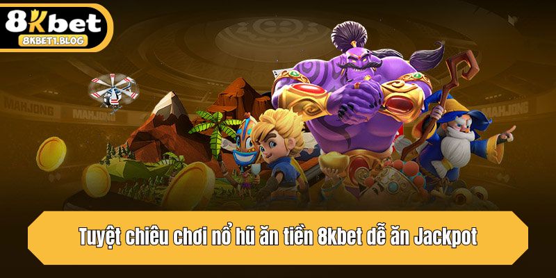 Tuyệt chiêu chơi nổ hũ ăn tiền 8kbet dễ ăn Jackpot