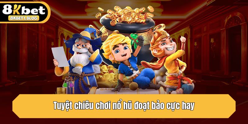 Tuyệt chiêu chơi nổ hũ đoạt bảo cực hay