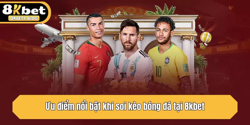 Ưu điểm nổi bật khi soi kèo bóng đá tại 8kbet
