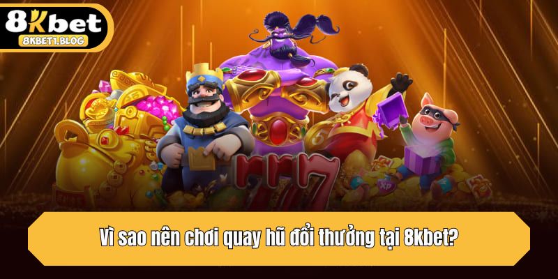 Vì sao nên chơi quay hũ đổi thưởng tại 8kbet?